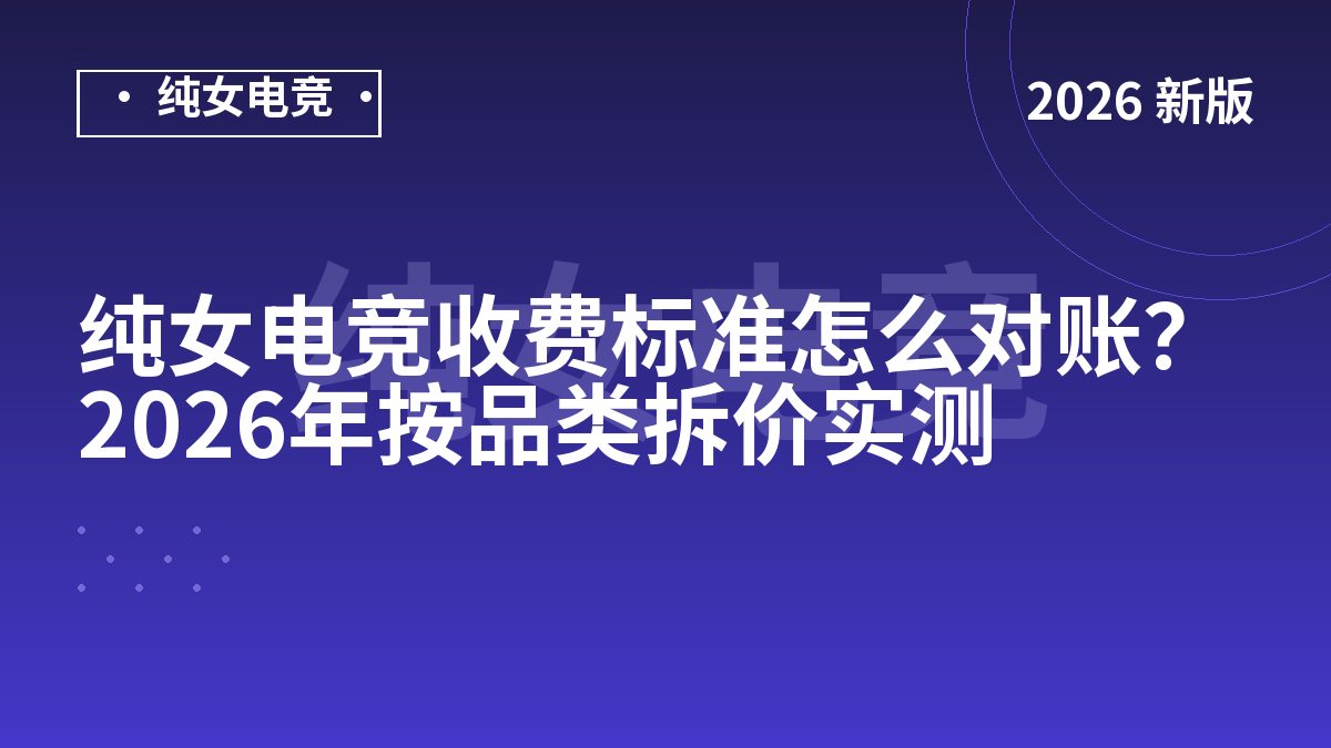 纯女电竞收费标准怎么对账？2026年按品类拆价实测