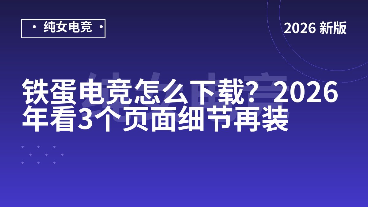 铁蛋电竞怎么下载？2026年看3个页面细节再装
