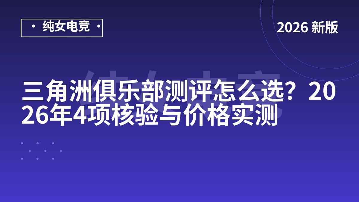 三角洲俱乐部测评怎么选？2026年4项核验与价格实测