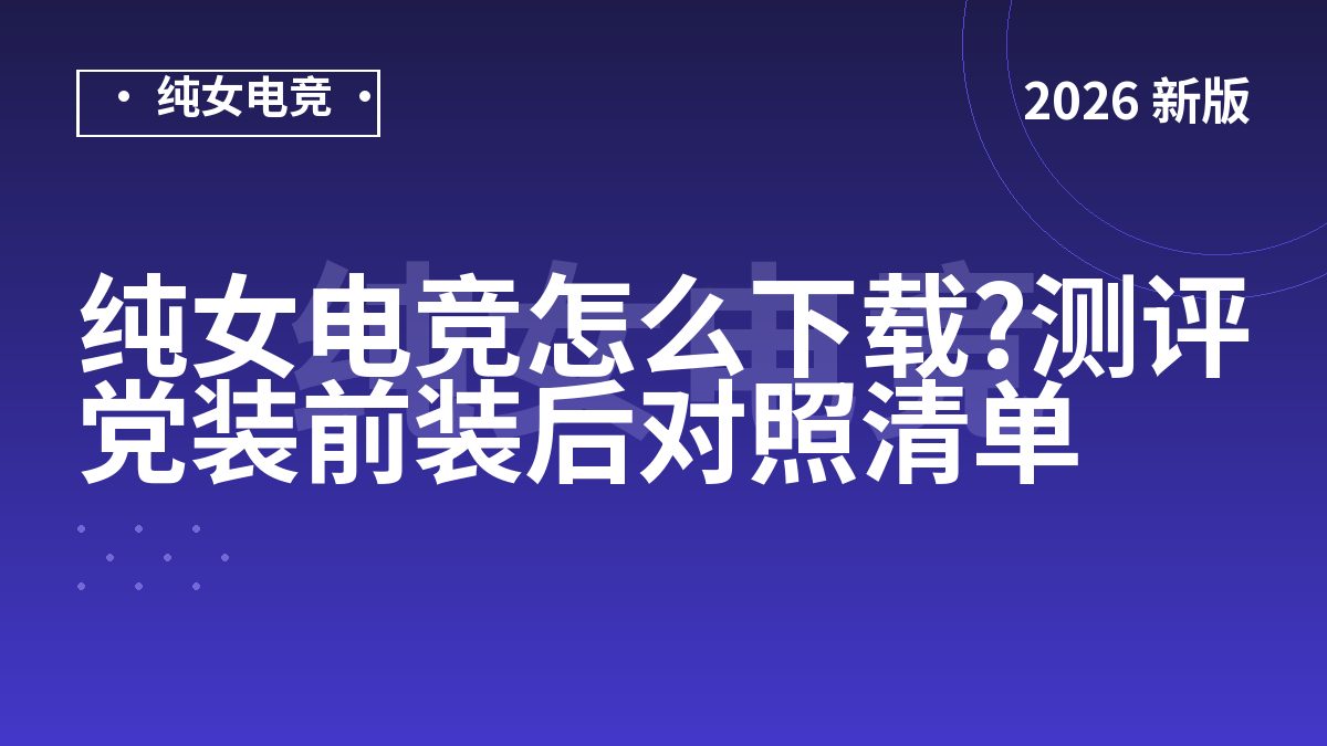 纯女电竞怎么下载?测评党装前装后对照清单