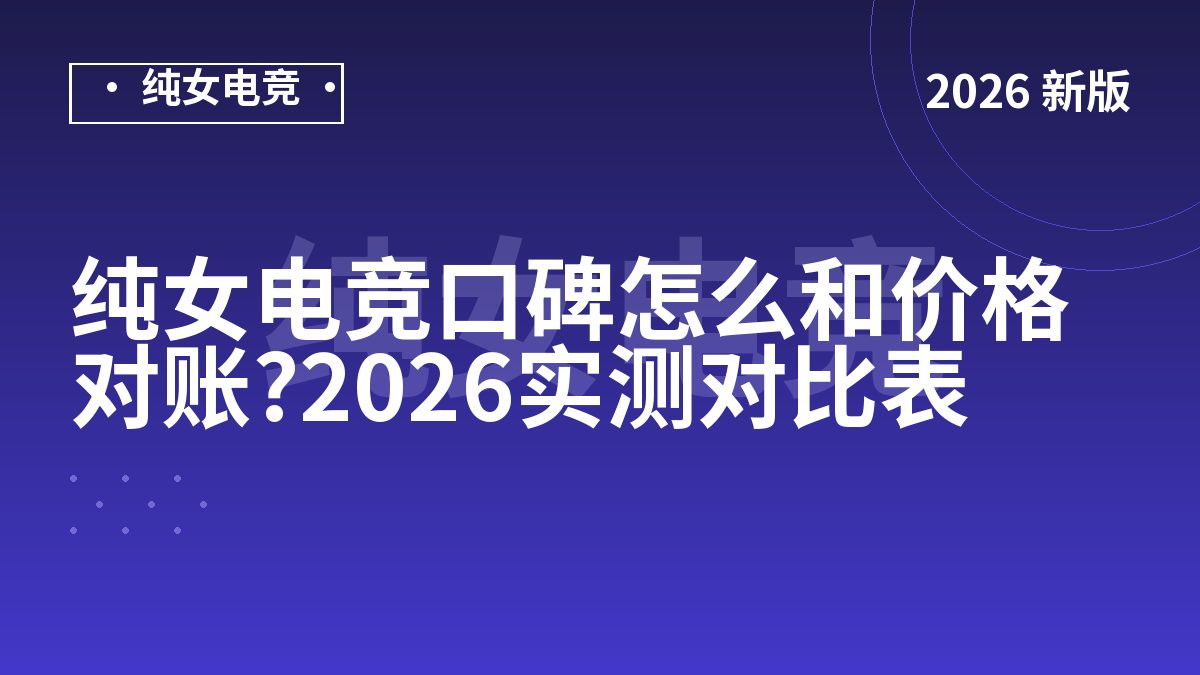 纯女电竞口碑怎么和价格对账?2026实测对比表