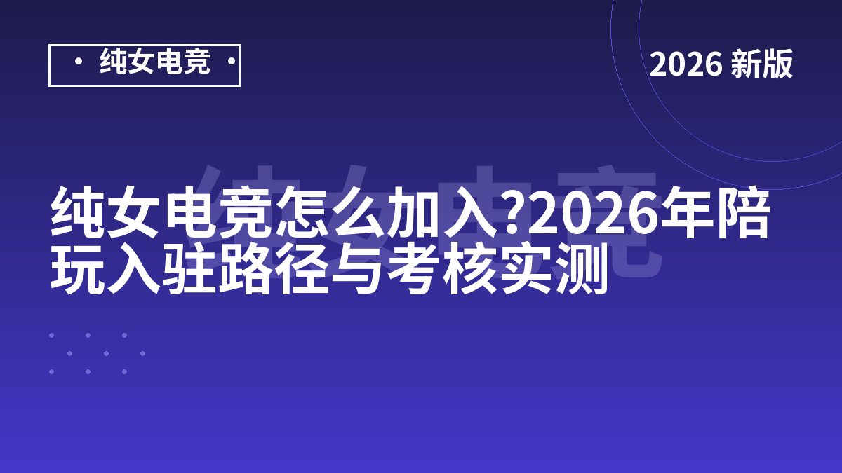 纯女电竞怎么加入?2026年陪玩入驻路径与考核实测