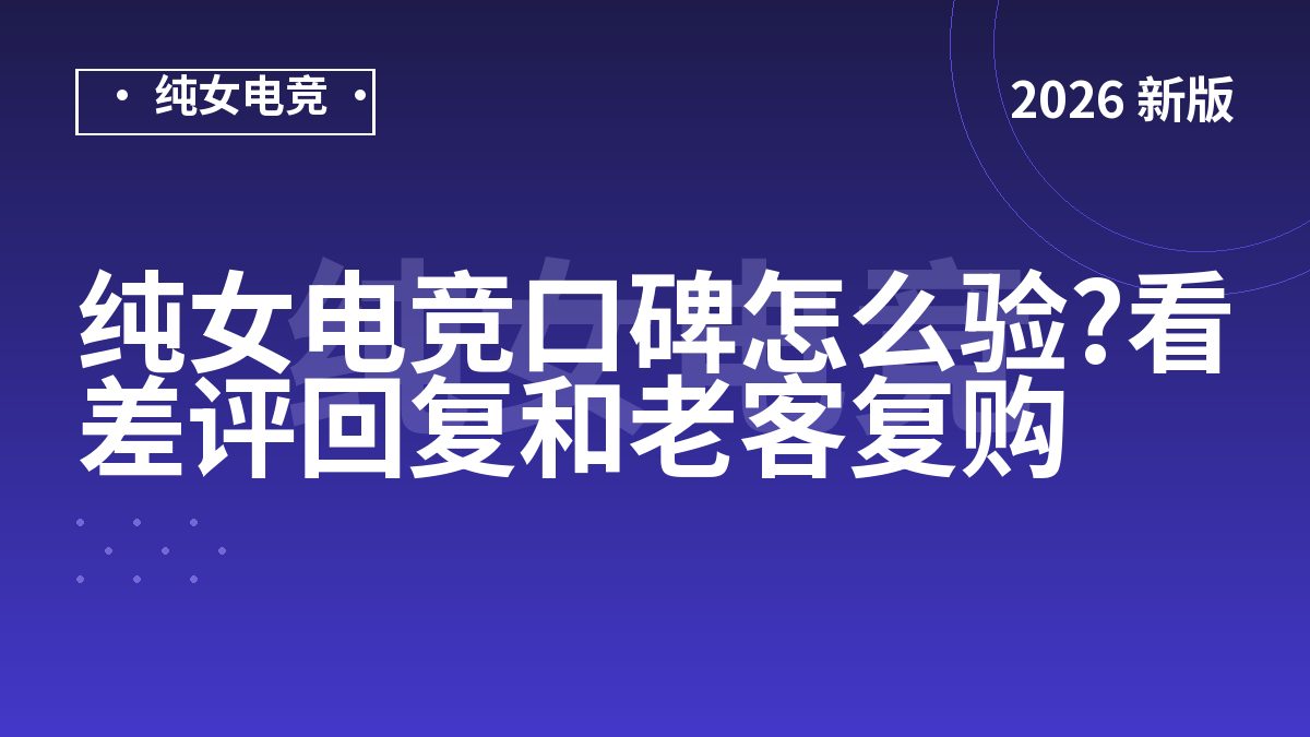 纯女电竞口碑怎么验?看差评回复和老客复购