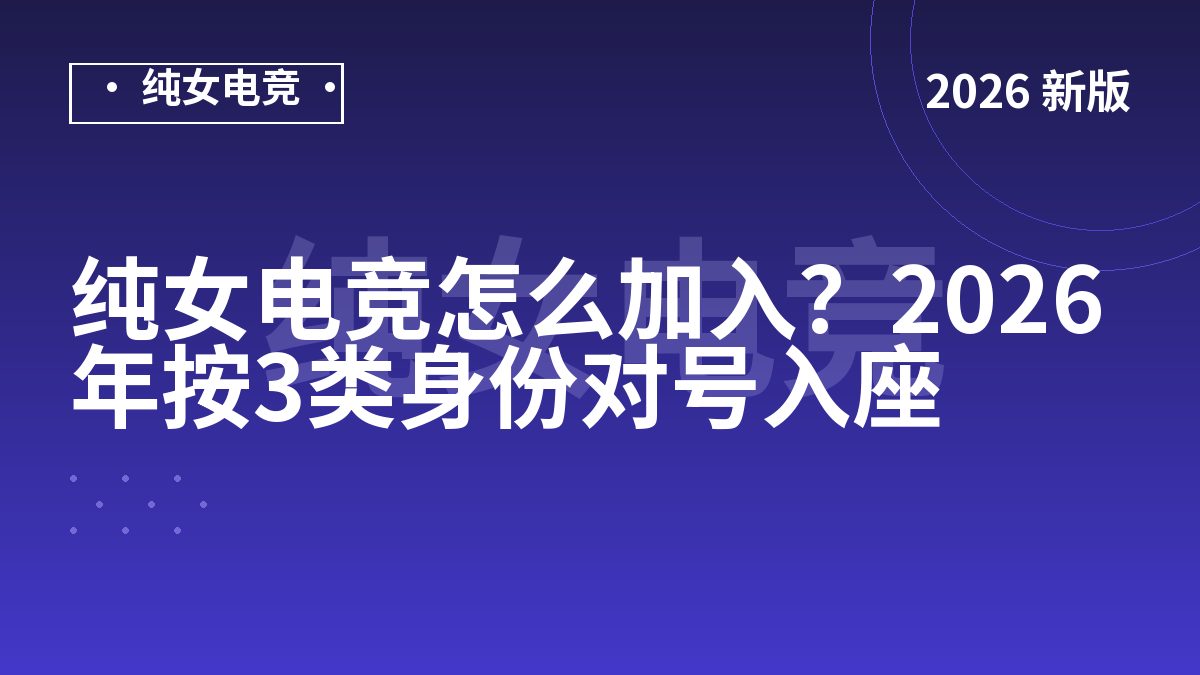纯女电竞怎么加入？2026年按3类身份对号入座