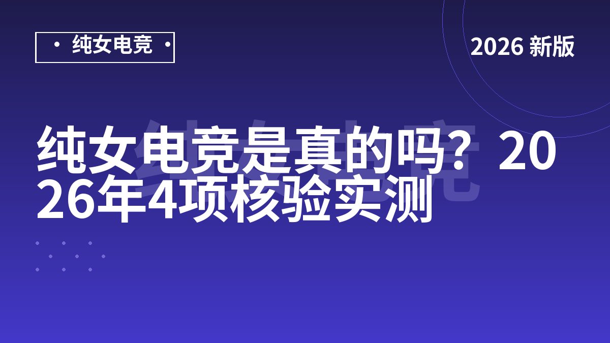 纯女电竞是真的吗？2026年4项核验实测
