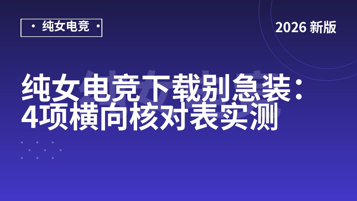 纯女电竞下载别急装：4项横向核对表实测