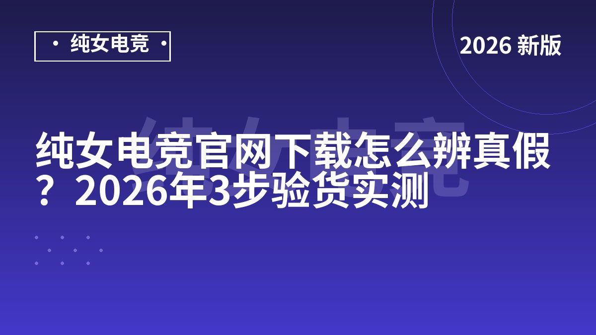 纯女电竞官网下载怎么辨真假？2026年3步验货实测