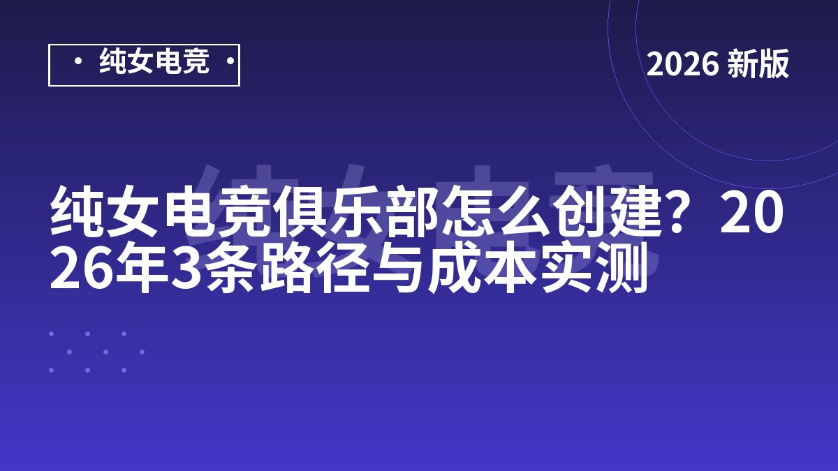 纯女电竞俱乐部怎么创建？2026年3条路径与成本实测