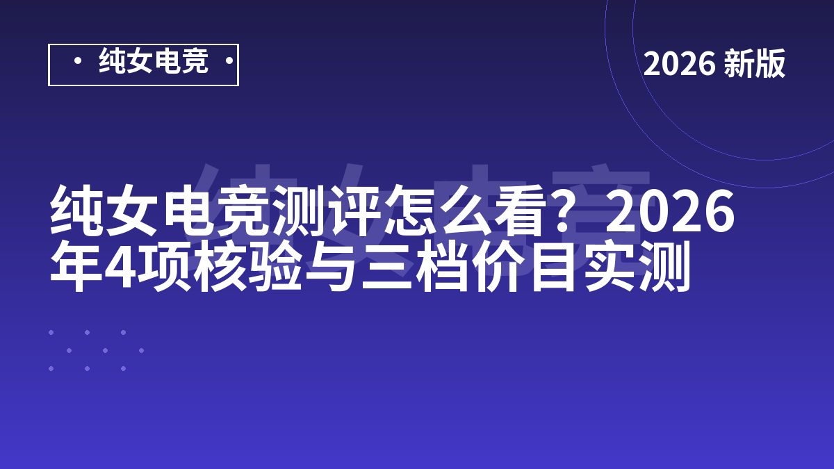 纯女电竞测评怎么看？2026年4项核验与三档价目实测