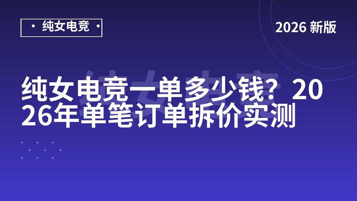 纯女电竞一单多少钱？2026年单笔订单拆价实测
