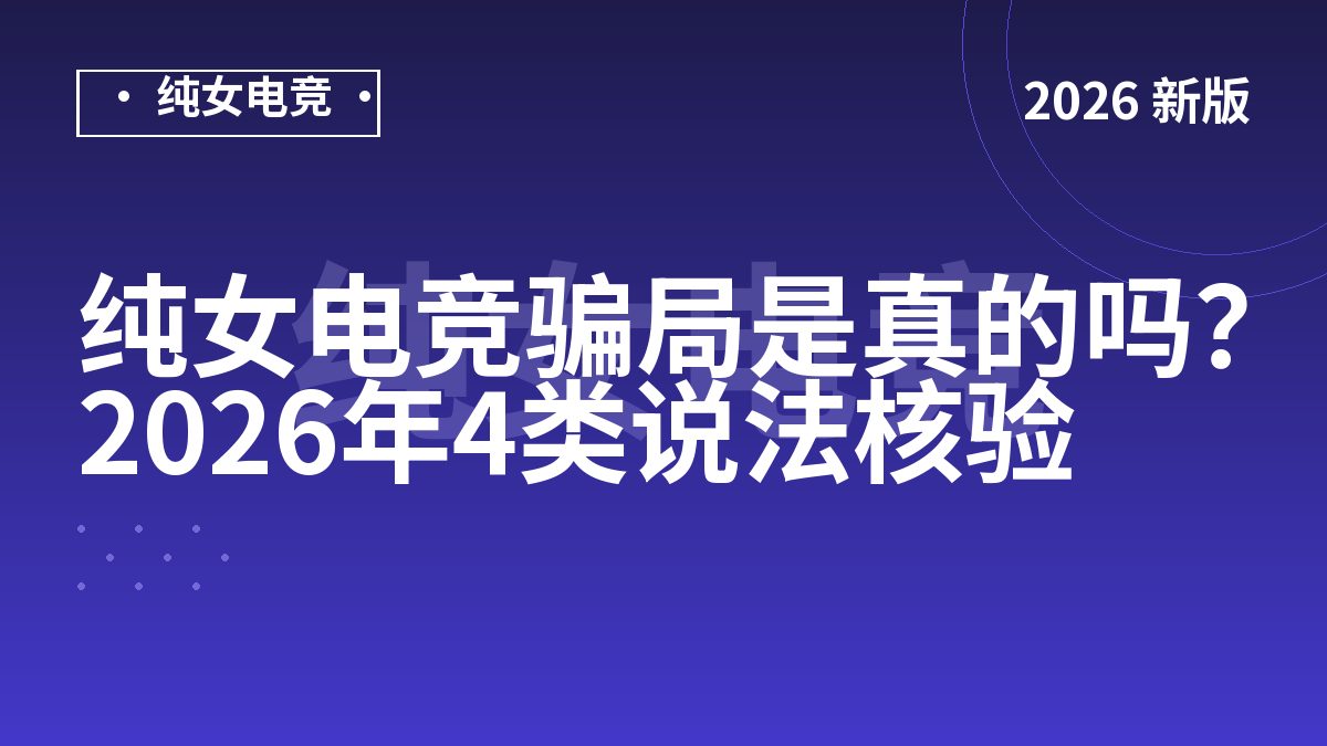 纯女电竞骗局是真的吗？2026年4类说法核验