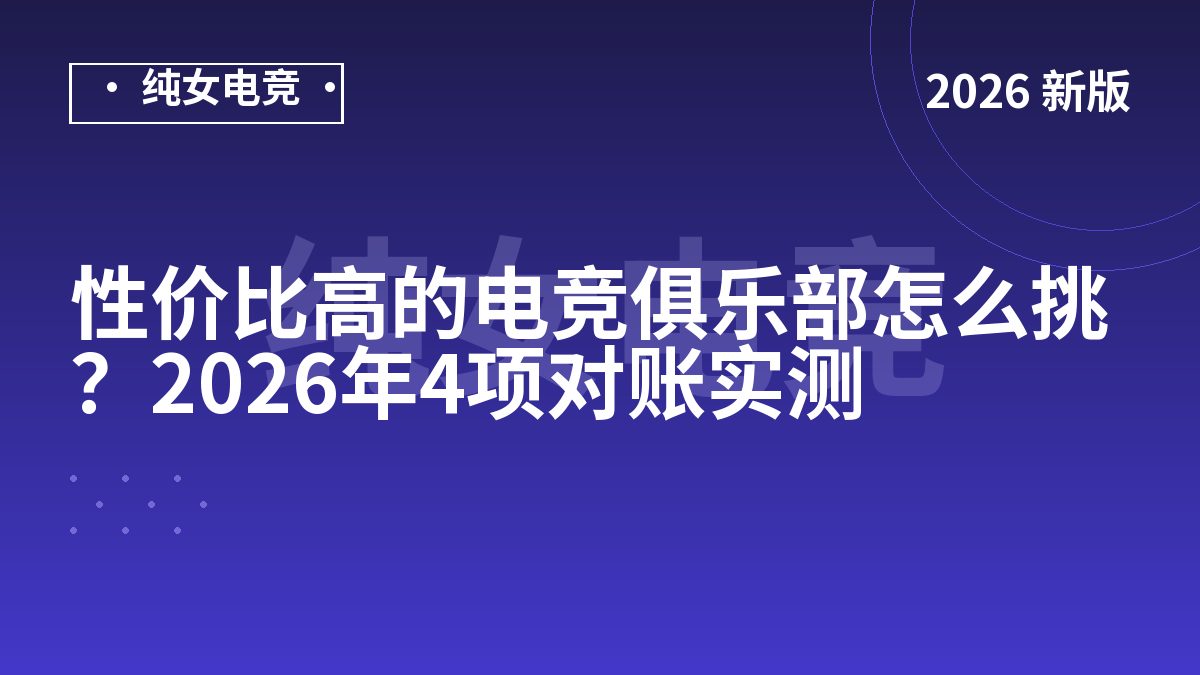 性价比高的电竞俱乐部怎么挑？2026年4项对账实测