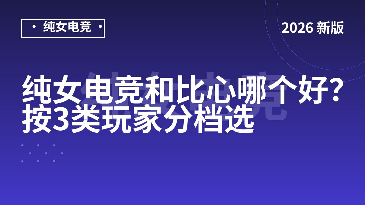 纯女电竞和比心哪个好？按3类玩家分档选