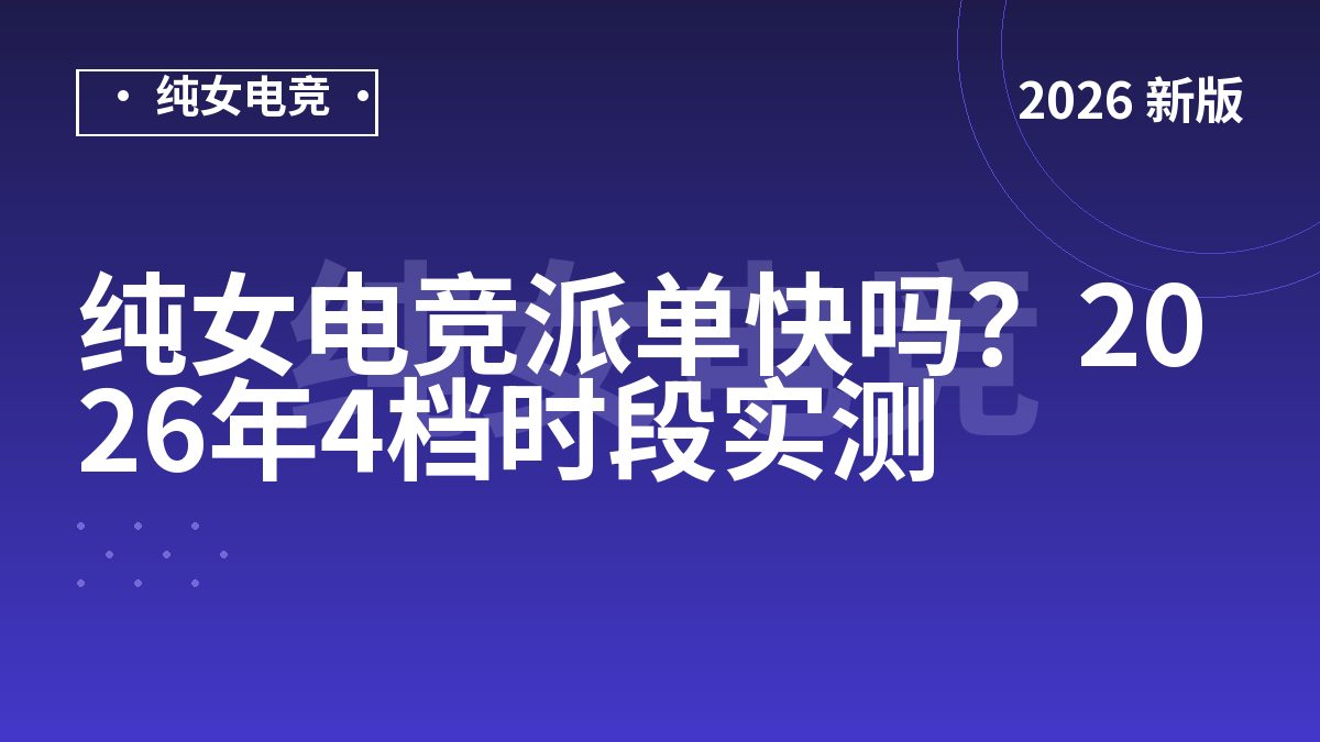 纯女电竞派单快吗？2026年4档时段实测