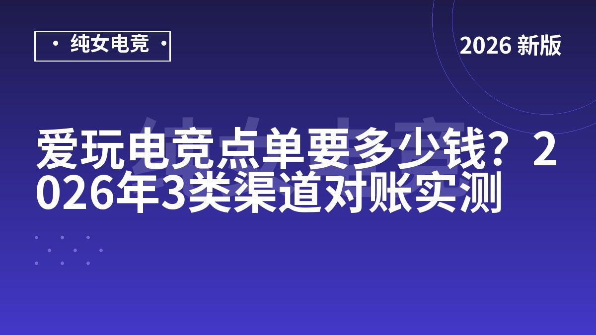 爱玩电竞点单要多少钱？2026年3类渠道对账实测