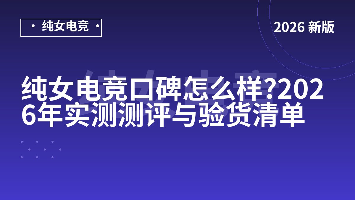 纯女电竞口碑怎么样?2026年实测测评与验货清单