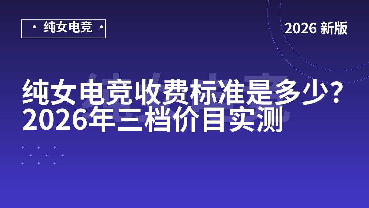 纯女电竞收费标准是多少？2026年三档价目实测