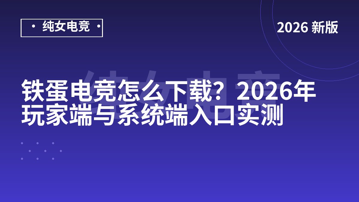 铁蛋电竞怎么下载？2026年玩家端与系统端入口实测