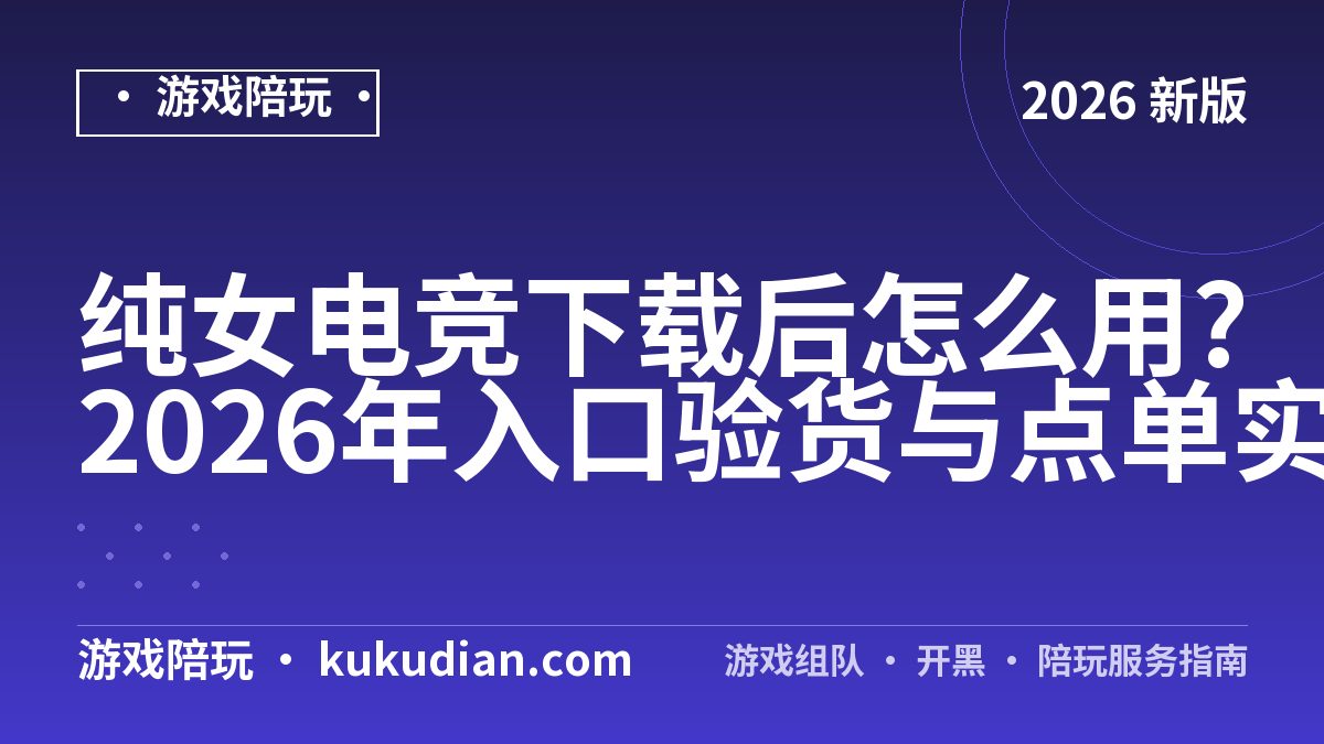 纯女电竞下载后怎么用?2026年入口验货与点单实测