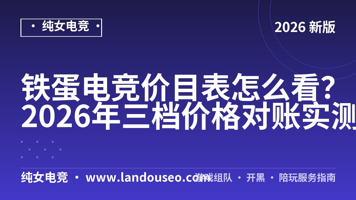 铁蛋电竞价目表怎么看？2026年三档价格对账实测