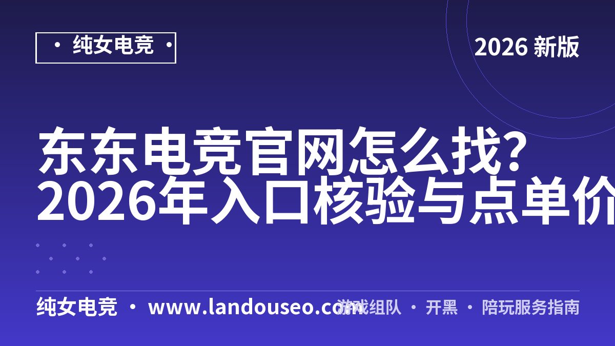 东东电竞官网怎么找？2026年入口核验与点单价格实测