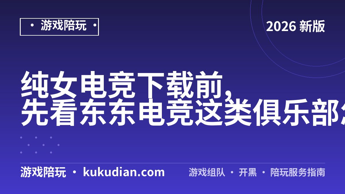 纯女电竞下载前,先看东东电竞这类俱乐部怎么选
