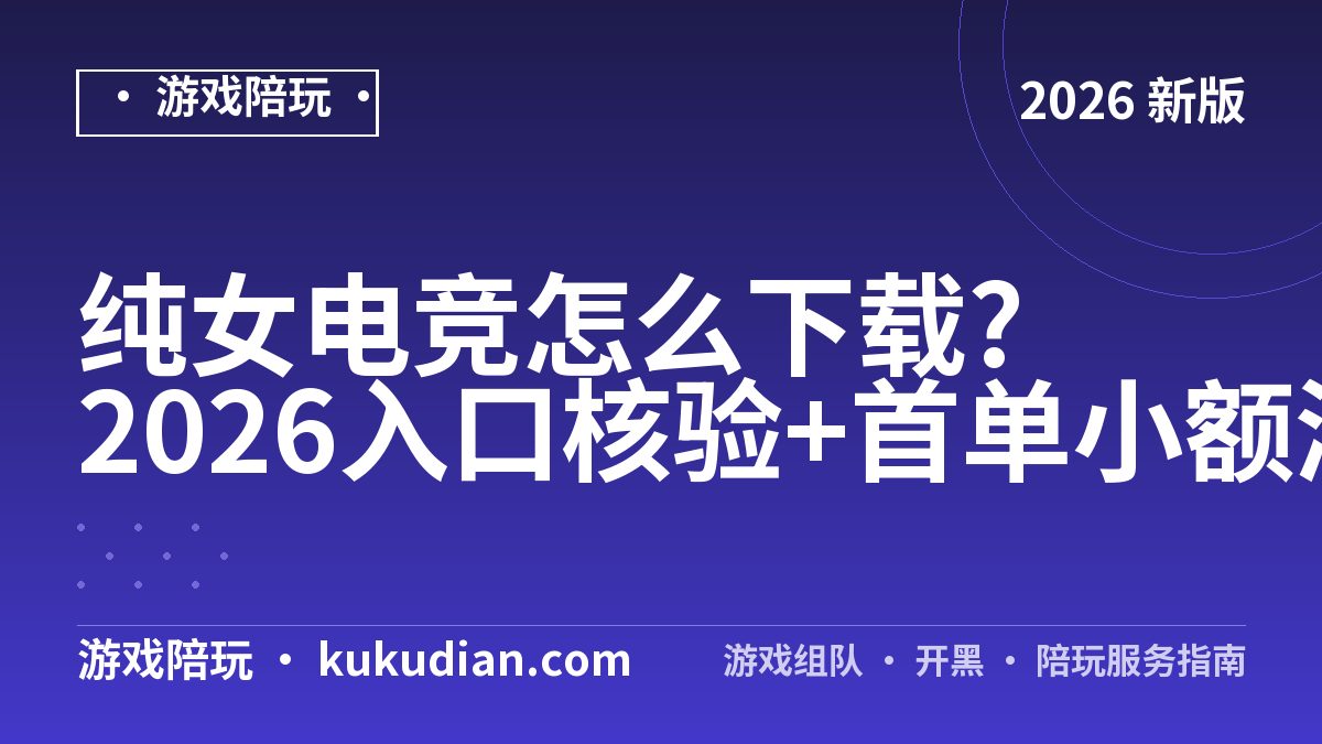 纯女电竞怎么下载?2026入口核验+首单小额测试法
