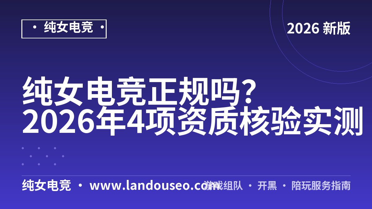 纯女电竞正规吗？2026年4项资质核验实测