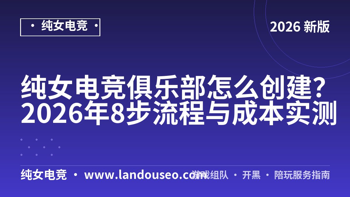 纯女电竞俱乐部怎么创建？2026年8步流程与成本实测