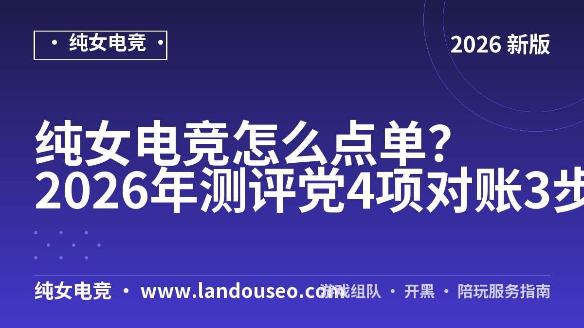 纯女电竞怎么点单？2026年测评党4项对账3步实测