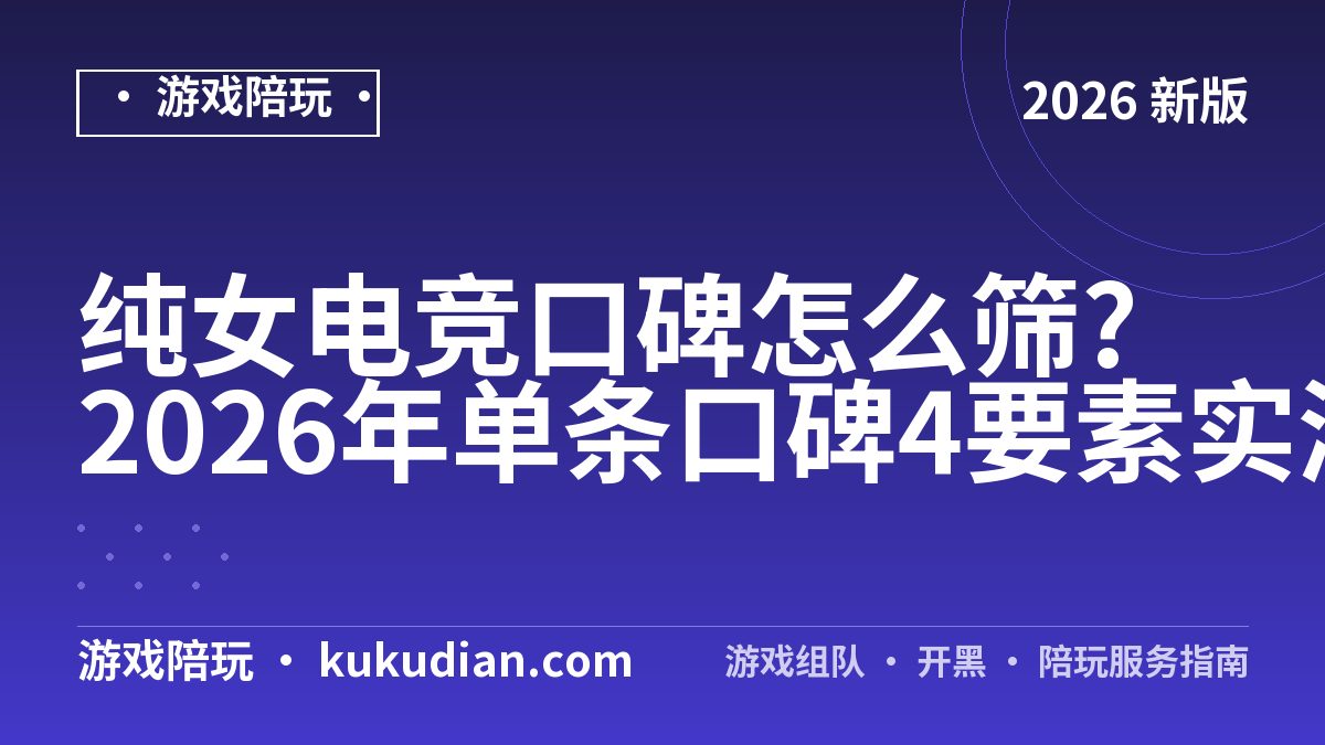 纯女电竞口碑怎么筛?2026年单条口碑4要素实测