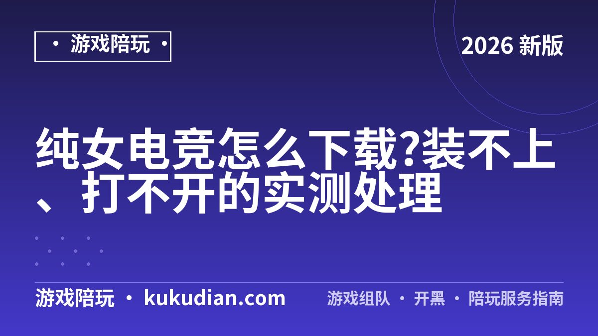 纯女电竞怎么下载?装不上、打不开的实测处理