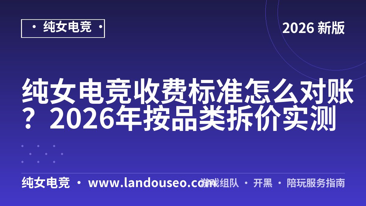 纯女电竞收费标准怎么对账？2026年按品类拆价实测