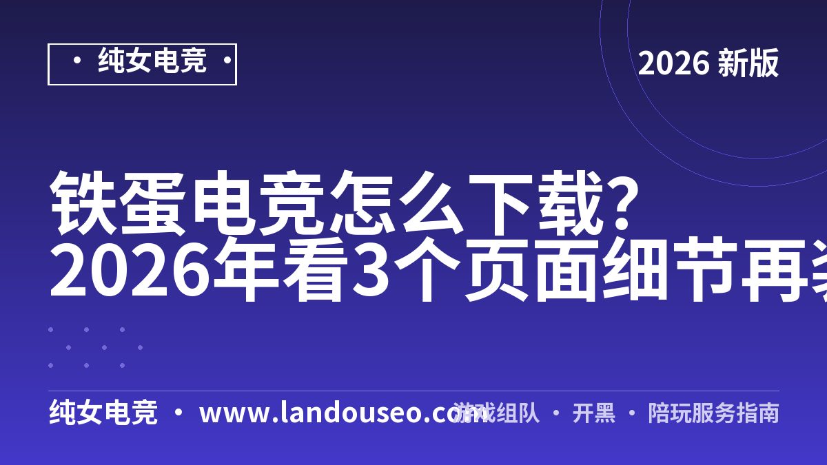 铁蛋电竞怎么下载？2026年看3个页面细节再装