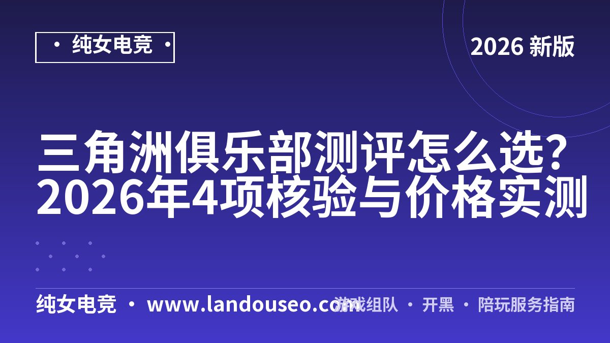 三角洲俱乐部测评怎么选？2026年4项核验与价格实测