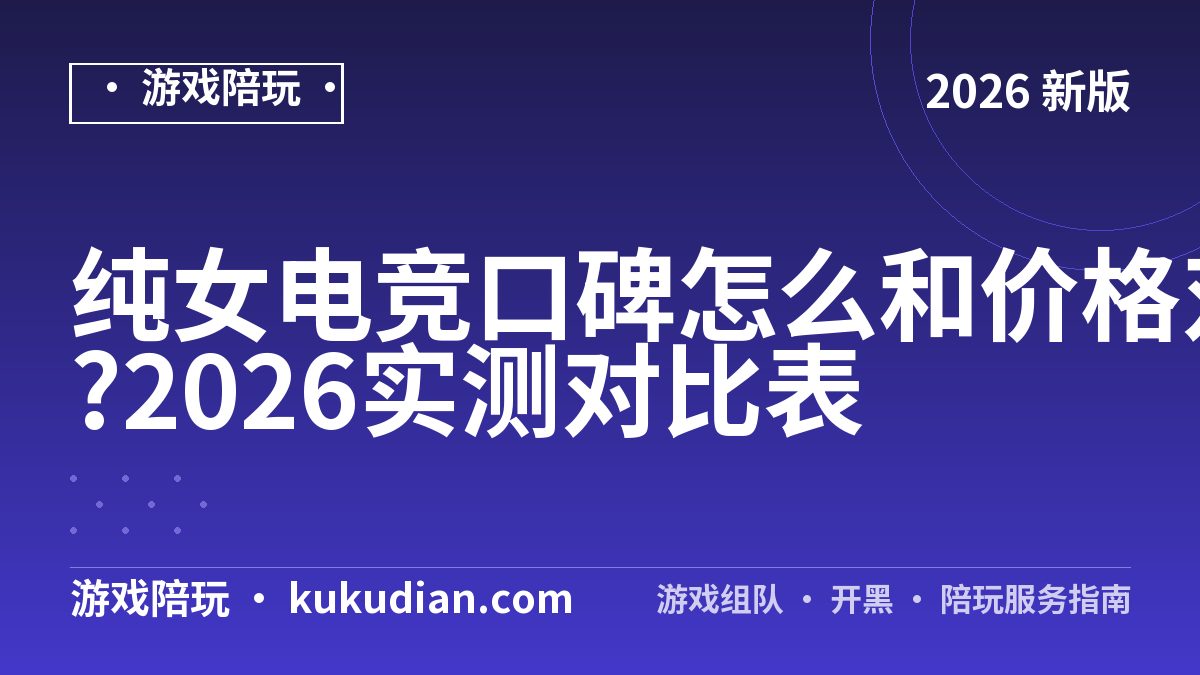 纯女电竞口碑怎么和价格对账?2026实测对比表