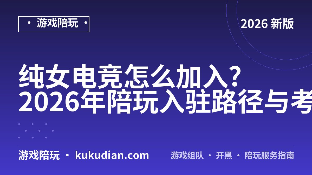 纯女电竞怎么加入?2026年陪玩入驻路径与考核实测