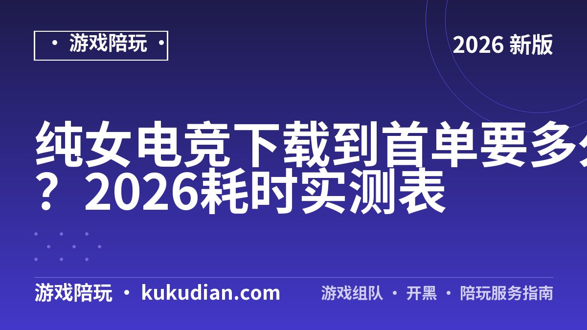 纯女电竞下载到首单要多久？2026耗时实测表