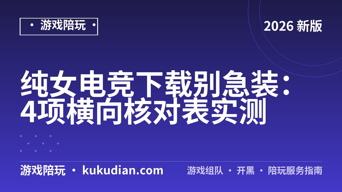 纯女电竞下载别急装：4项横向核对表实测
