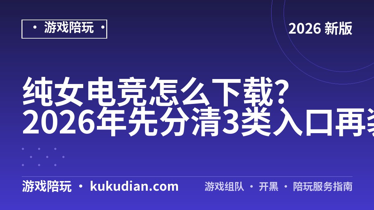 纯女电竞怎么下载？2026年先分清3类入口再装