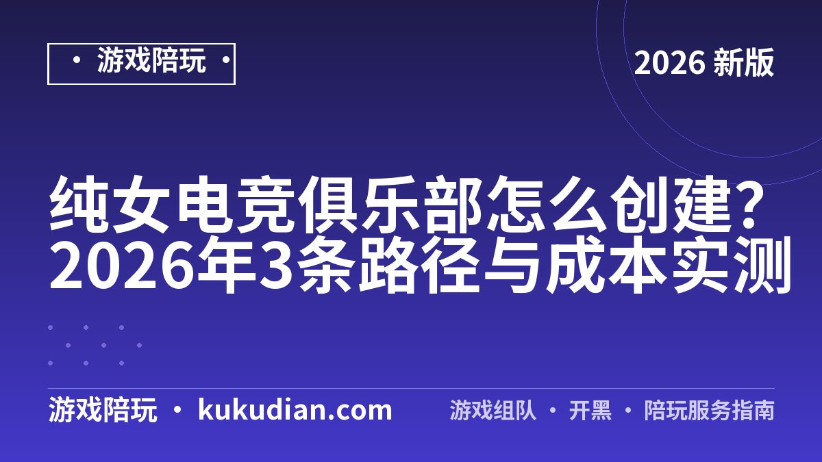 纯女电竞俱乐部怎么创建？2026年3条路径与成本实测