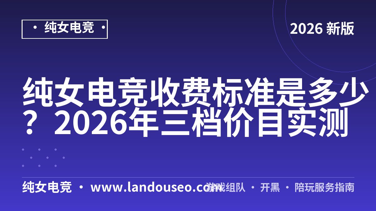 纯女电竞收费标准是多少？2026年三档价目实测