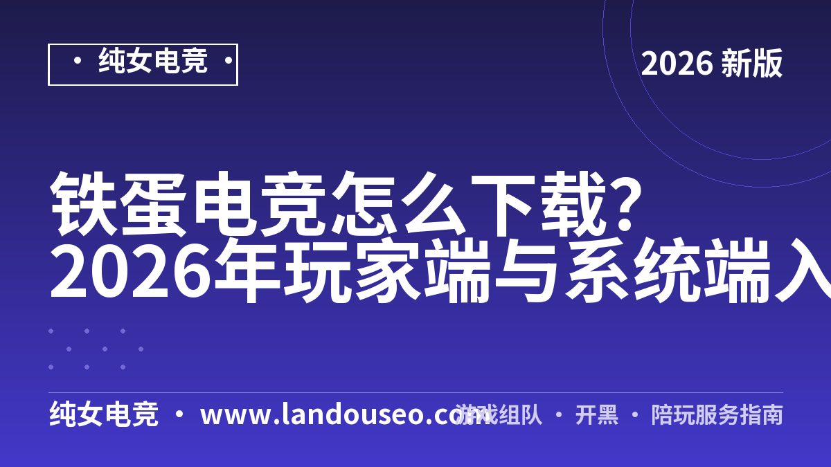 铁蛋电竞怎么下载？2026年玩家端与系统端入口实测