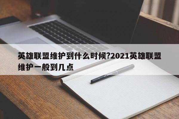 英雄联盟维护到什么时候?2021英雄联盟维护一般到几点
