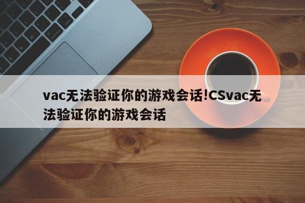vac无法验证你的游戏会话!CSvac无法验证你的游戏会话