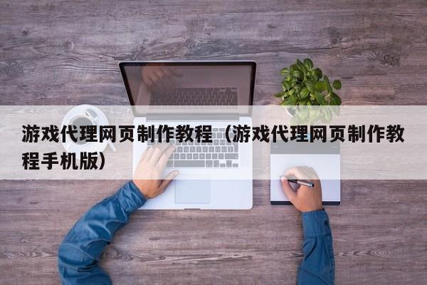 游戏代理网页制作教程(游戏代理网页制作教程手机版)