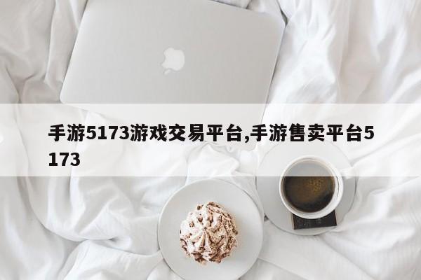 手游5173游戏交易平台,手游售卖平台5173