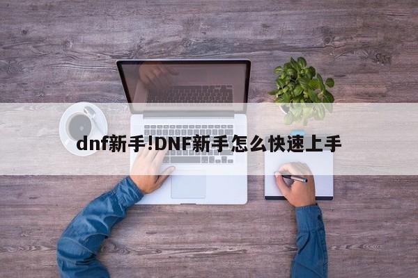 dnf新手!DNF新手怎么快速上手