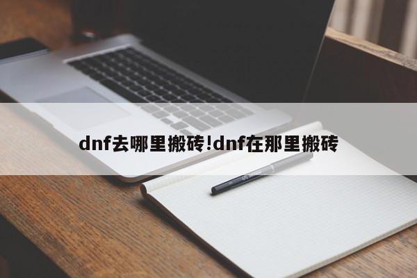 dnf去哪里搬砖!dnf在那里搬砖