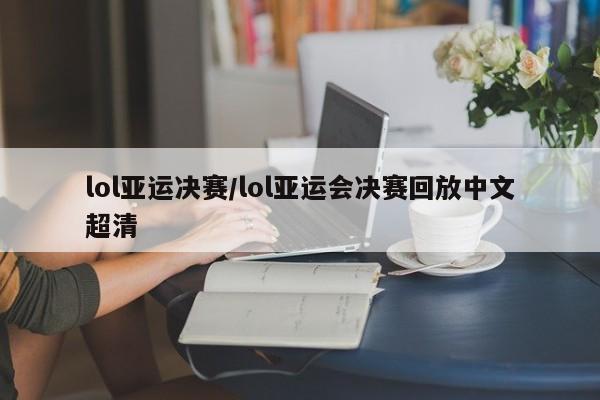 lol亚运决赛/lol亚运会决赛回放中文超清